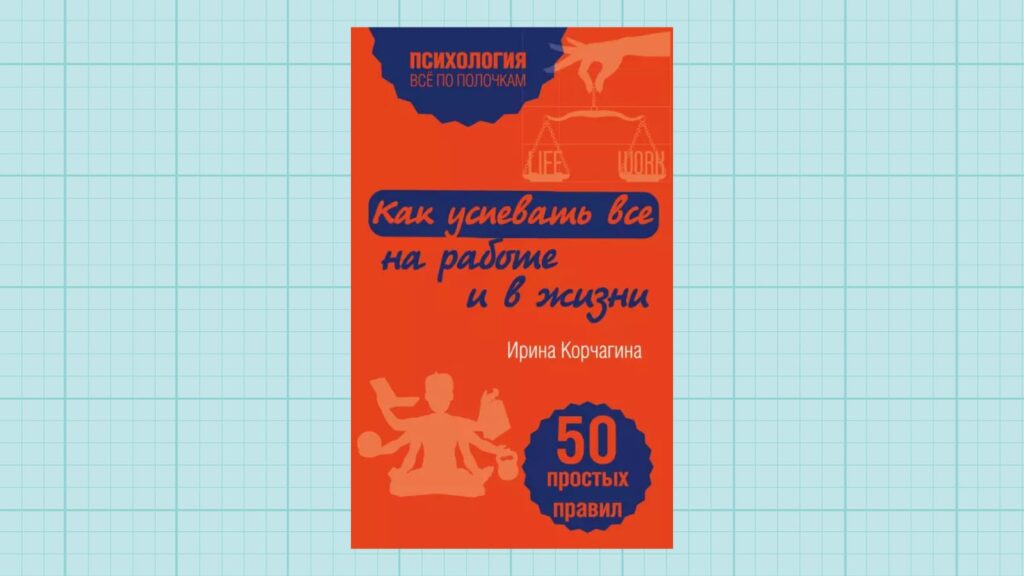 «Жұмыста және өмірде бәріне қалай үлгеруге болады. 50 қарапайым ереже», Ирина Корчагина